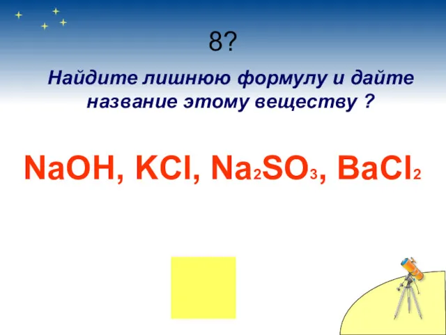 8? Найдите лишнюю формулу и дайте название этому веществу ? NaOH, KCl, Na2SO3, BaCl2