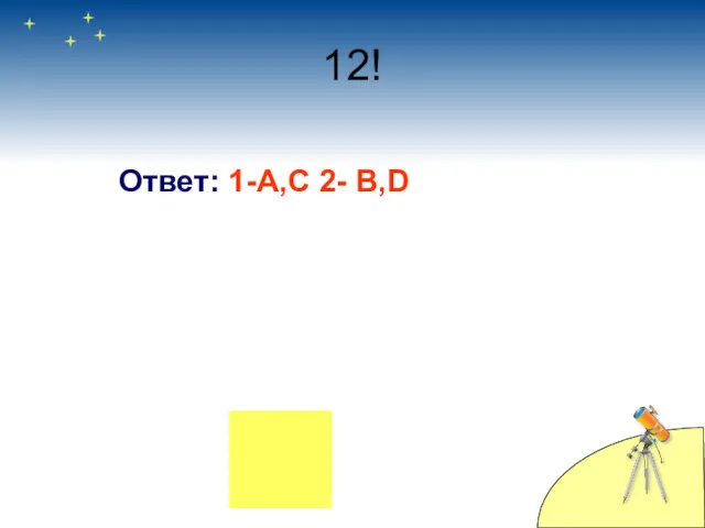 12! Ответ: 1-А,С 2- B,D