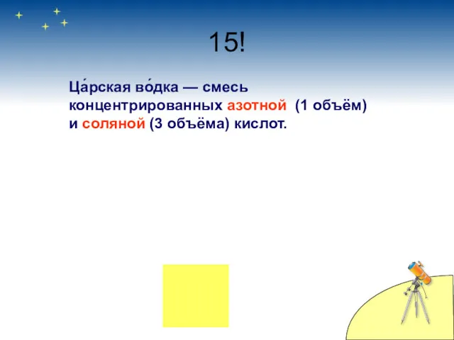 15! Ца́рская во́дка — смесь концентрированных азотной (1 объём) и соляной (3 объёма) кислот.