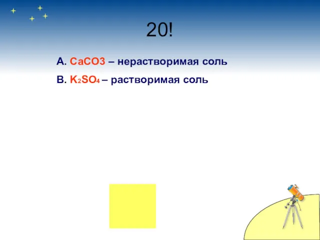 20! А. CaCO3 – нерастворимая соль В. K2SO4 – растворимая соль