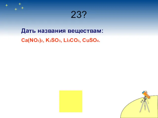 23? Дать названия веществам: Ca(NO3)2, K2SO3, Li2CO3, CuSO4.