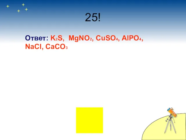 25! Ответ: K2S, MgNO2, CuSO4, AlPO4, NaCl, CaCO3
