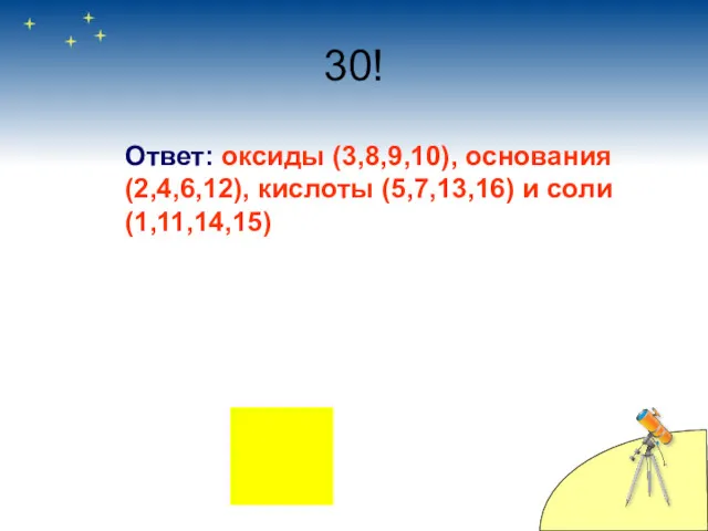 30! Ответ: оксиды (3,8,9,10), основания (2,4,6,12), кислоты (5,7,13,16) и соли (1,11,14,15)