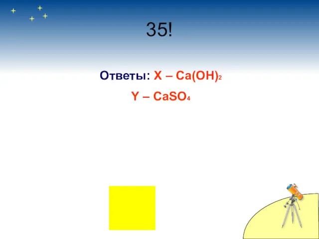 35! Ответы: Х – Ca(OH)2 Y – CaSO4