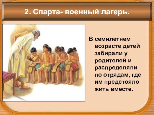 2. Спарта- военный лагерь. В семилетнем возрасте детей забирали у