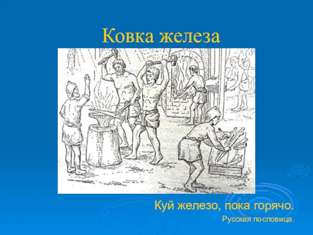 Ковка железа Куй железо, пока горячо. Русская пословица.