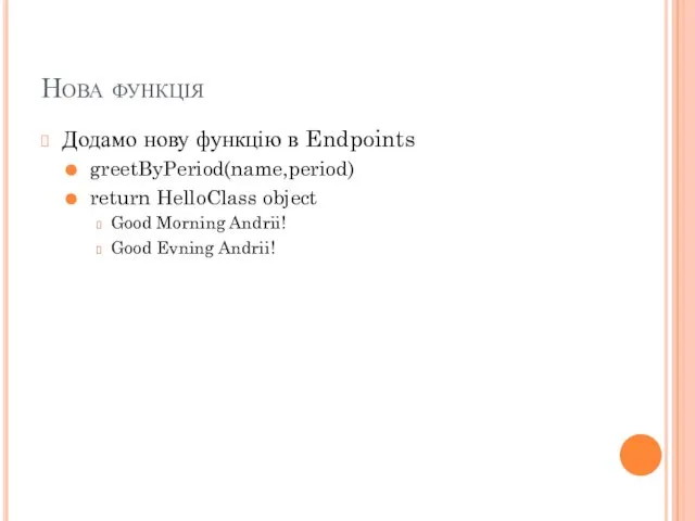 Нова функція Додамо нову функцію в Endpoints greetByPeriod(name,period) return HelloClass