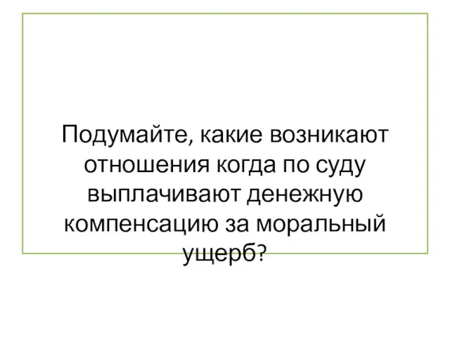 Подумайте, какие возникают отношения когда по суду выплачивают денежную компенсацию за моральный ущерб?