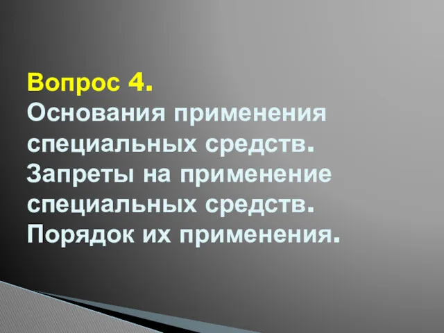 Вопрос 4. Основания применения специальных средств. Запреты на применение специальных средств. Порядок их применения.