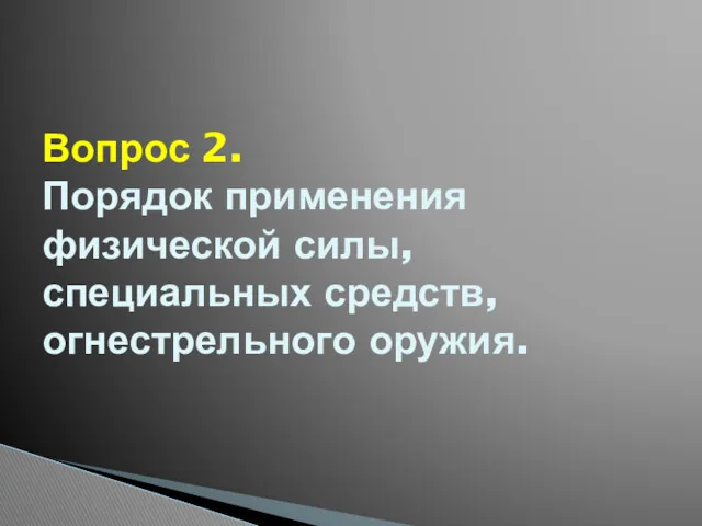 Вопрос 2. Порядок применения физической силы, специальных средств, огнестрельного оружия.