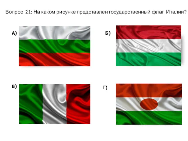 Вопрос 21: На каком рисунке представлен государственный флаг Италии? А) Б) В) Г)