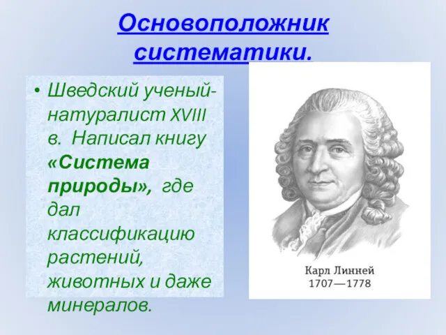 Основоположник систематики. Шведский ученый-натуралист XVIII в. Написал книгу «Система природы»,