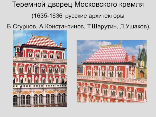 Теремной дворец Московского кремля (1635-1636 русские архитекторы Б.Огурцов, А.Константинов, Т.Шарутин, Л.Ушаков).