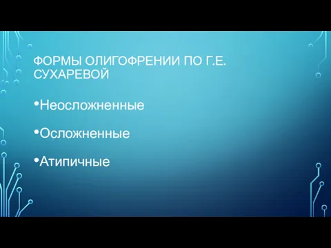 ФОРМЫ ОЛИГОФРЕНИИ ПО Г.Е. СУХАРЕВОЙ Неосложненные Осложненные Атипичные