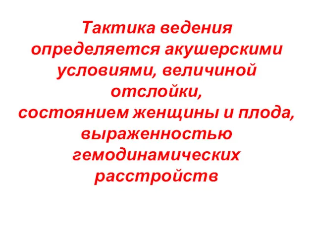 Тактика ведения определяется акушерскими условиями, величиной отслойки, состоянием женщины и плода, выраженностью гемодинамических расстройств