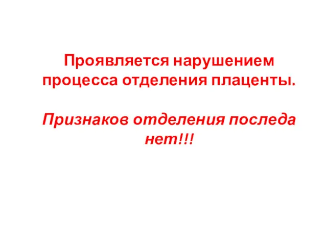 Проявляется нарушением процесса отделения плаценты. Признаков отделения последа нет!!!