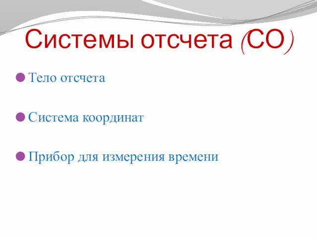 Системы отсчета (СО) Тело отсчета Система координат Прибор для измерения времени