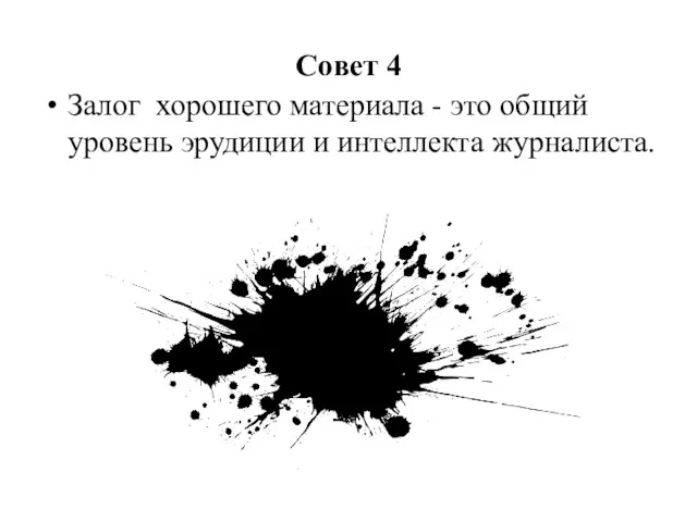 Совет 4 Залог хорошего материала - это общий уровень эрудиции и интеллекта журналиста.