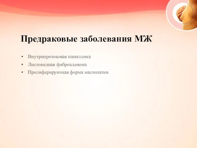 Предраковые заболевания МЖ Внутрипротоковая папиллома Листовидная фиброаденома Пролиферирующая форма мастопатии