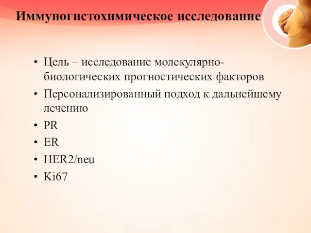 Иммуногистохимическое исследование Цель – исследование молекулярно-биологических прогностических факторов Персонализированный подход к дальнейшему лечению