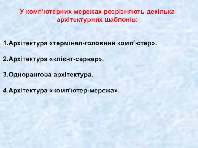 У комп’ютерних мережах розрізняють декілька архітектурних шаблонів: Архітектура «термінал-головний комп’ютер». Архітектура «клієнт-сервер». Однорангова архітектура. Архітектура «комп’ютер-мережа».