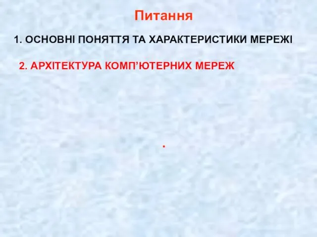 . Питання 1. ОСНОВНІ ПОНЯТТЯ ТА ХАРАКТЕРИСТИКИ МЕРЕЖІ 2. АРХІТЕКТУРА КОМП’ЮТЕРНИХ МЕРЕЖ