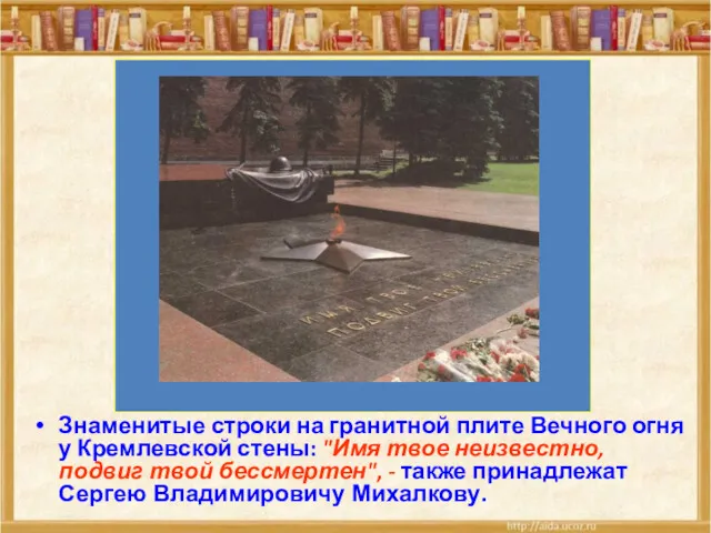Знаменитые строки на гранитной плите Вечного огня у Кремлевской стены: "Имя твое неизвестно,
