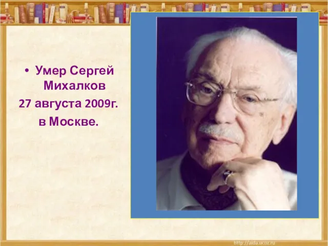 Умер Сергей Михалков 27 августа 2009г. в Москве.