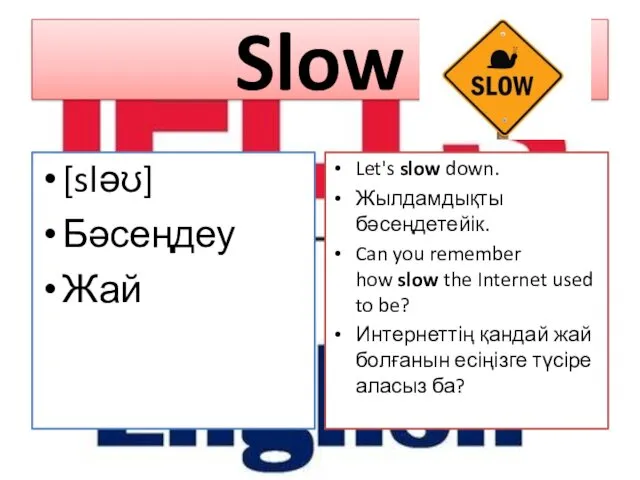 Slow [sləʊ] Бәсеңдеу Жай Let's slow down. Жылдамдықты бәсеңдетейік. Can