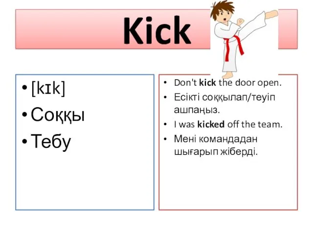 Kick [kɪk] Соққы Тебу Don't kick the door open. Есікті