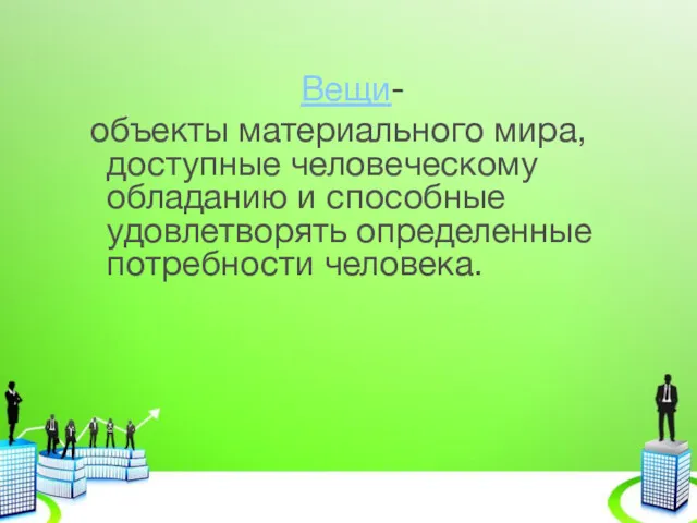 Вещи- объекты материального мира, доступные человеческому обладанию и способные удовлетворять определенные потребности человека.