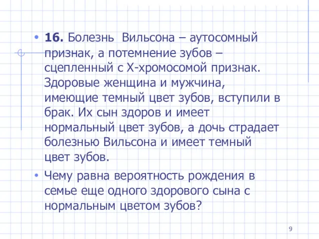 16. Болезнь Вильсона – аутосомный признак, а потемнение зубов –сцепленный