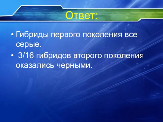 Ответ: Гибриды первого поколения все серые. 3/16 гибридов второго поколения оказались черными.