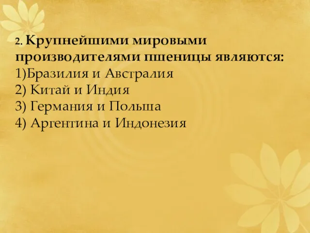 2. Крупнейшими мировыми производителями пшеницы являются: 1)Бразилия и Австралия 2)