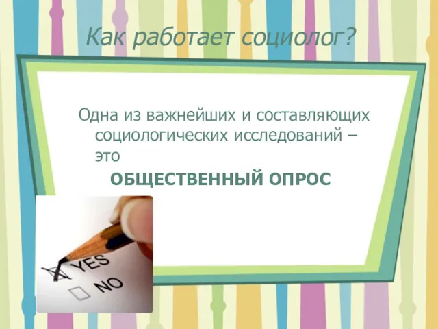 Как работает социолог? Одна из важнейших и составляющих социологических исследований – это ОБЩЕСТВЕННЫЙ ОПРОС