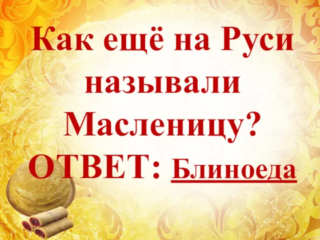 Как ещё на Руси называли Масленицу? ОТВЕТ: Блиноеда