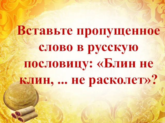 Вставьте пропущенное слово в русскую пословицу: «Блин не клин, ... не расколет»?