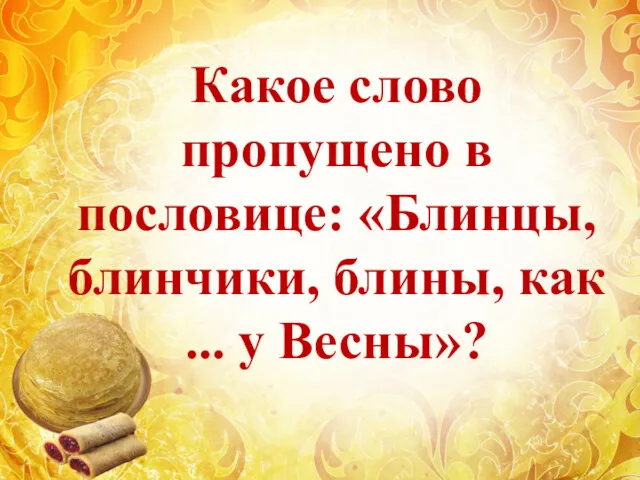 Какое слово пропущено в пословице: «Блинцы, блинчики, блины, как ... у Весны»?