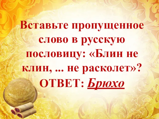 Вставьте пропущенное слово в русскую пословицу: «Блин не клин, ... не расколет»? ОТВЕТ: Брюхо