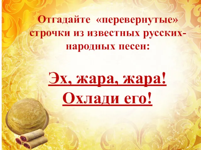 Эх, жара, жара! Охлади его! Отгадайте «перевернутые» строчки из известных русских- народных песен: