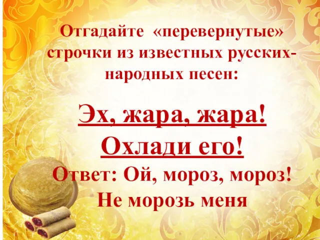 Эх, жара, жара! Охлади его! Ответ: Ой, мороз, мороз! Не морозь меня Отгадайте