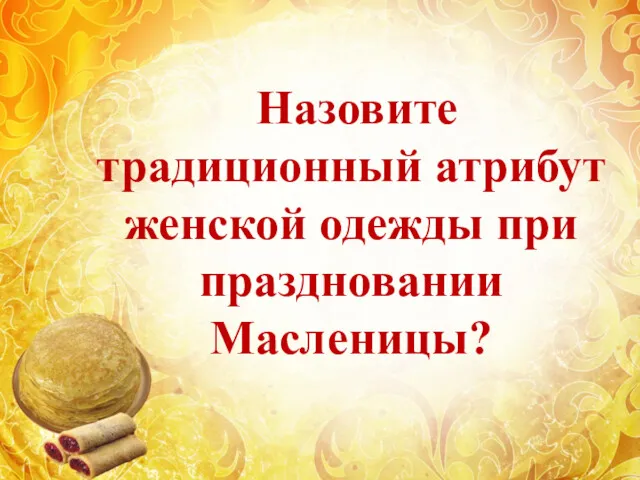 Назовите традиционный атрибут женской одежды при праздновании Масленицы?