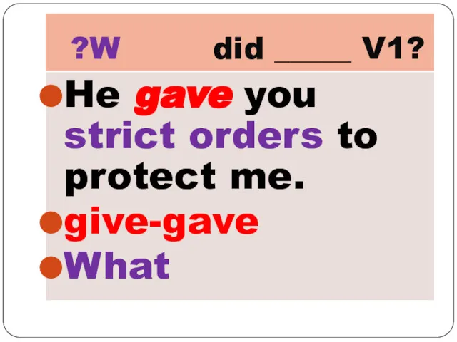 ?W did _____ V1? He gave you strict orders to protect me. give-gave What