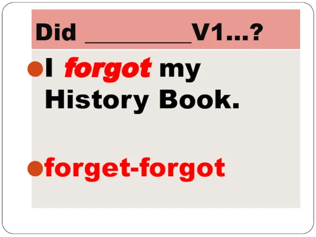 Did _________V1…? I forgot my History Book. forget-forgot