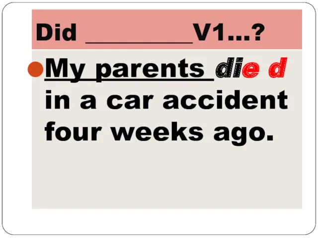 Did _________V1…? My parents die d in a car accident four weeks ago.