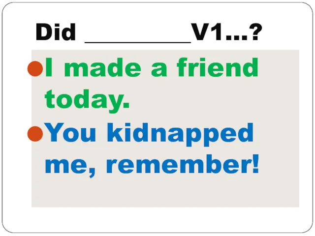 Did _________V1…? I made a friend today. You kidnapped me, remember!