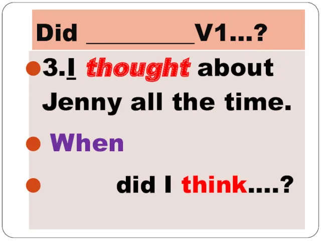 Did _________V1…? 3.I thought about Jenny all the time. When did I think….?