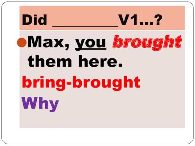 Did _________V1…? Max, you brought them here. bring-brought Why