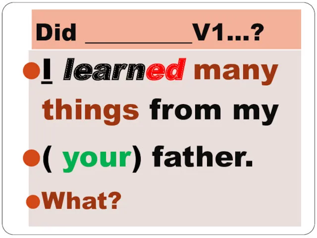 Did _________V1…? I learned many things from my ( your) father. What?