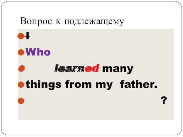 Вопрос к подлежащему I Who learned many things from my father. ?